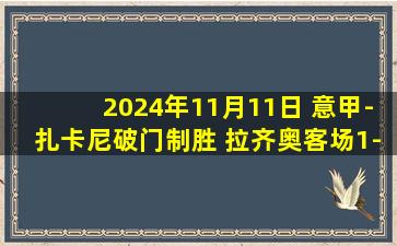 2024年11月11日 意甲-扎卡尼破门制胜 拉齐奥客场1-0蒙扎各赛事六连胜